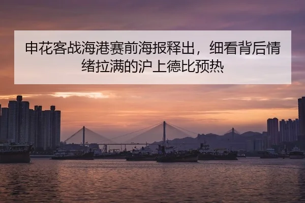 申花客战海港赛前海报释出，细看背后情绪拉满的沪上德比预热
